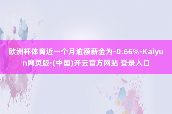 欧洲杯体育近一个月逾额薪金为-0.66%-Kaiyun网页版·(中国)开云官方网站 登录入口