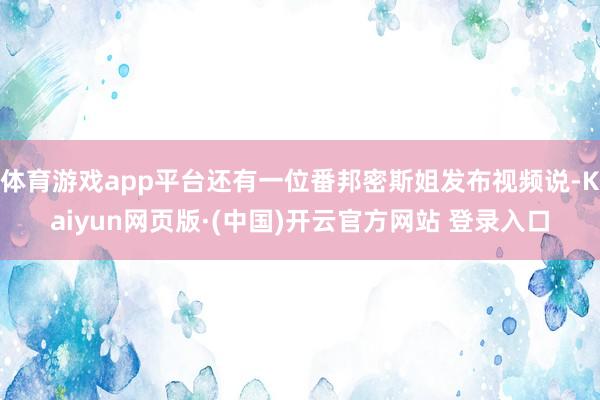 体育游戏app平台还有一位番邦密斯姐发布视频说-Kaiyun网页版·(中国)开云官方网站 登录入口