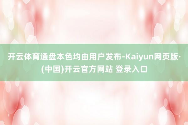 开云体育通盘本色均由用户发布-Kaiyun网页版·(中国)开云官方网站 登录入口